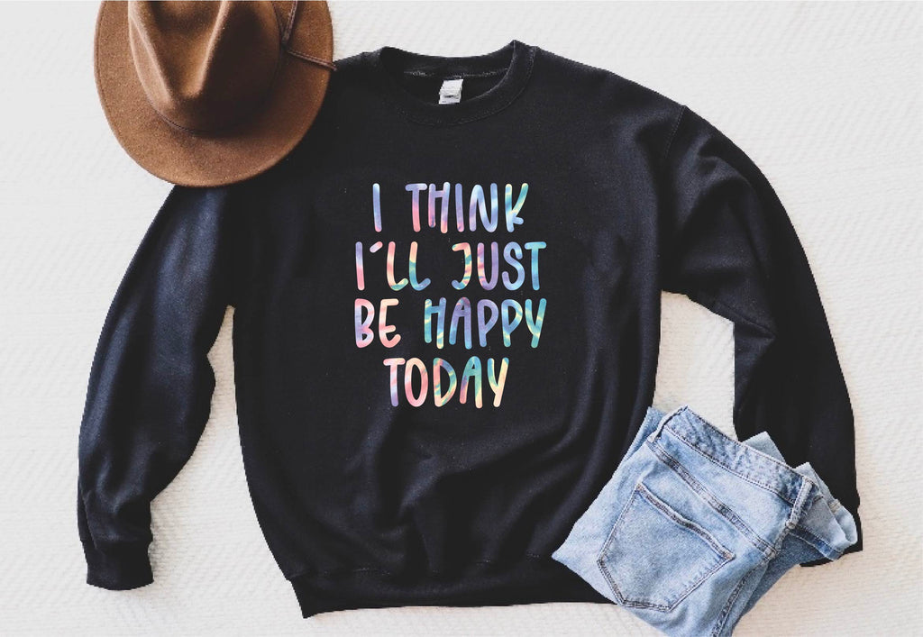 I Think I'll Just Be Happy Today Sweatshirt | Unisex Super Soft Fleece Sweatshirt freeshipping - BirchBearCo