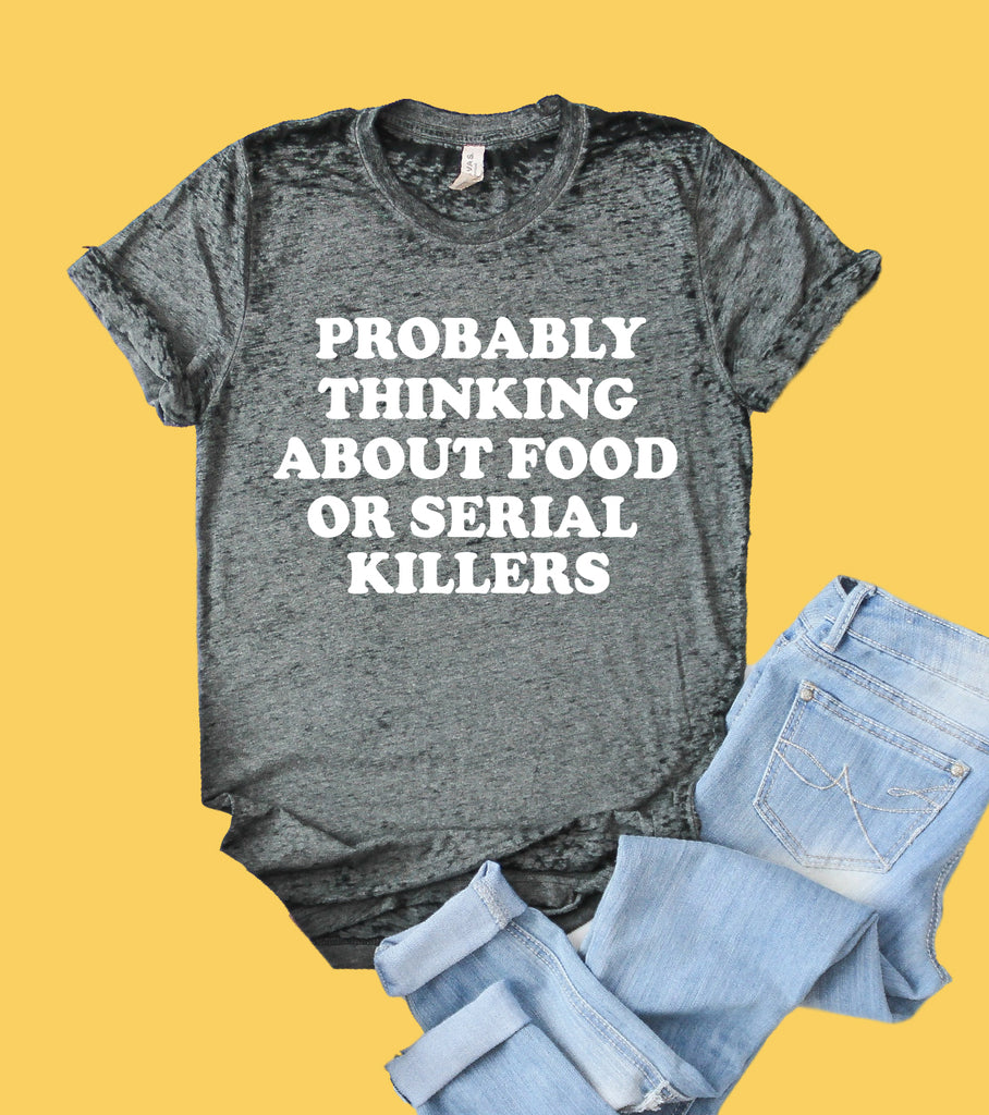 Probably Thinking About Food Or Serial Killers Shirt | Funny Shirt | Acid Wash T Shirt | Unisex Crew freeshipping - BirchBearCo