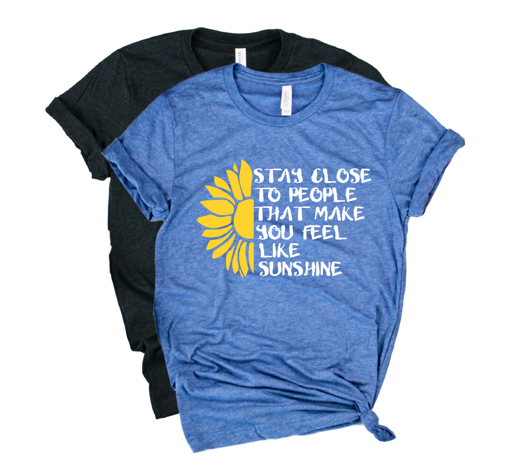 Stay Close To People That Make You Feel Like Sunshine Shirt | Happiness Shirt | Unisex Crew freeshipping - BirchBearCo