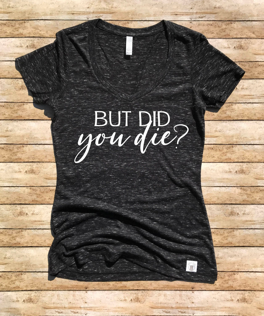 Women's Form Fitting V-Neck But Did You Die Shirt - Funny T shirt - Funny Shirts freeshipping - BirchBearCo