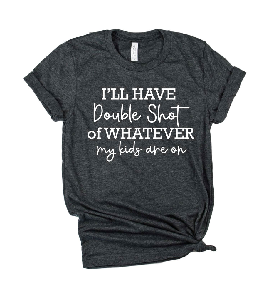 Ill Have A Double Shot Of Whatever My Kids Are On Shirt | Unisex Crew freeshipping - BirchBearCo