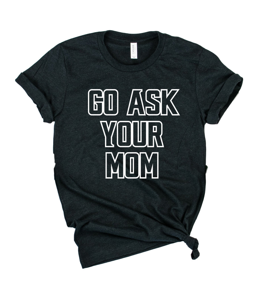 Go Ask Mom Shirt | Mens Shirt | Dad Shirt | Husband Shirt freeshipping - BirchBearCo