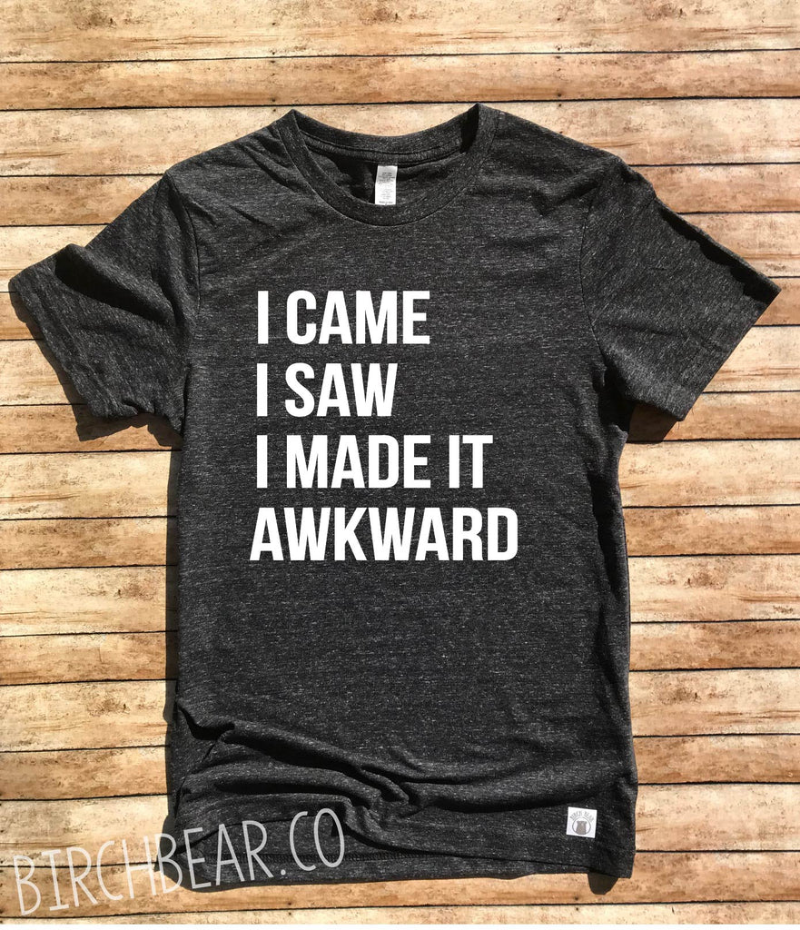 Awkward Shirt I Came I Saw I Made It Awkward Shirt freeshipping - BirchBearCo