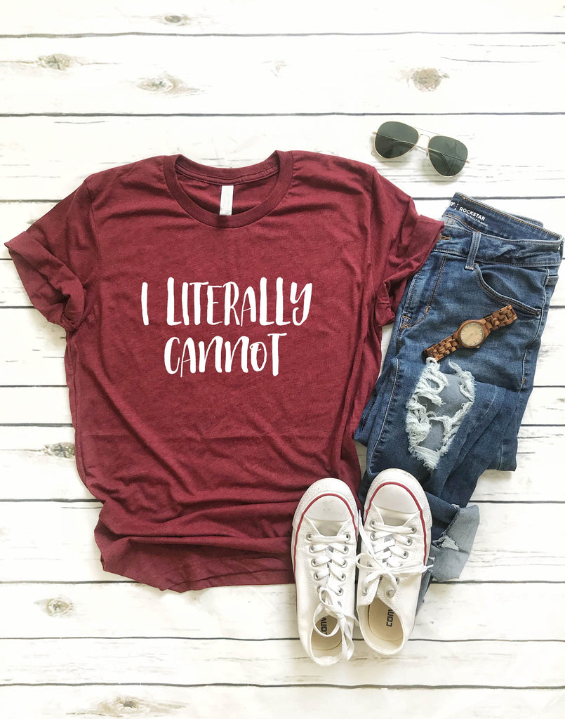 I Literally Cannot Shirt freeshipping - BirchBearCo