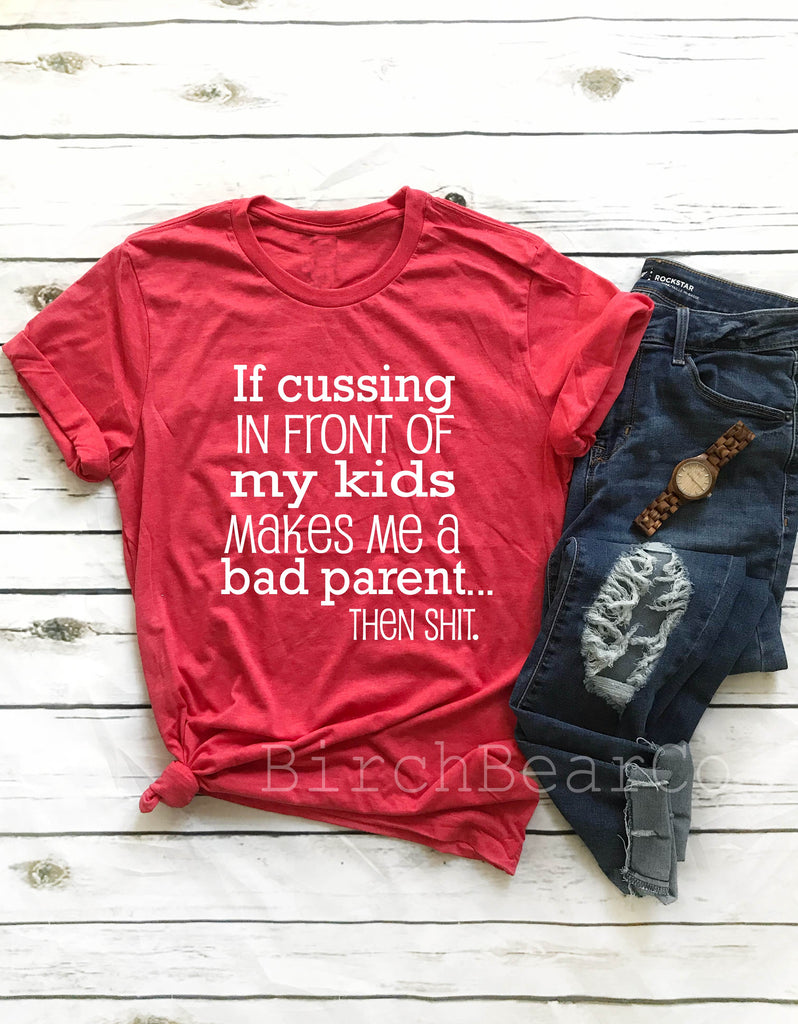 If Cussing In Front Of My Kids Makes Me A Bad Mom Shirt freeshipping - BirchBearCo