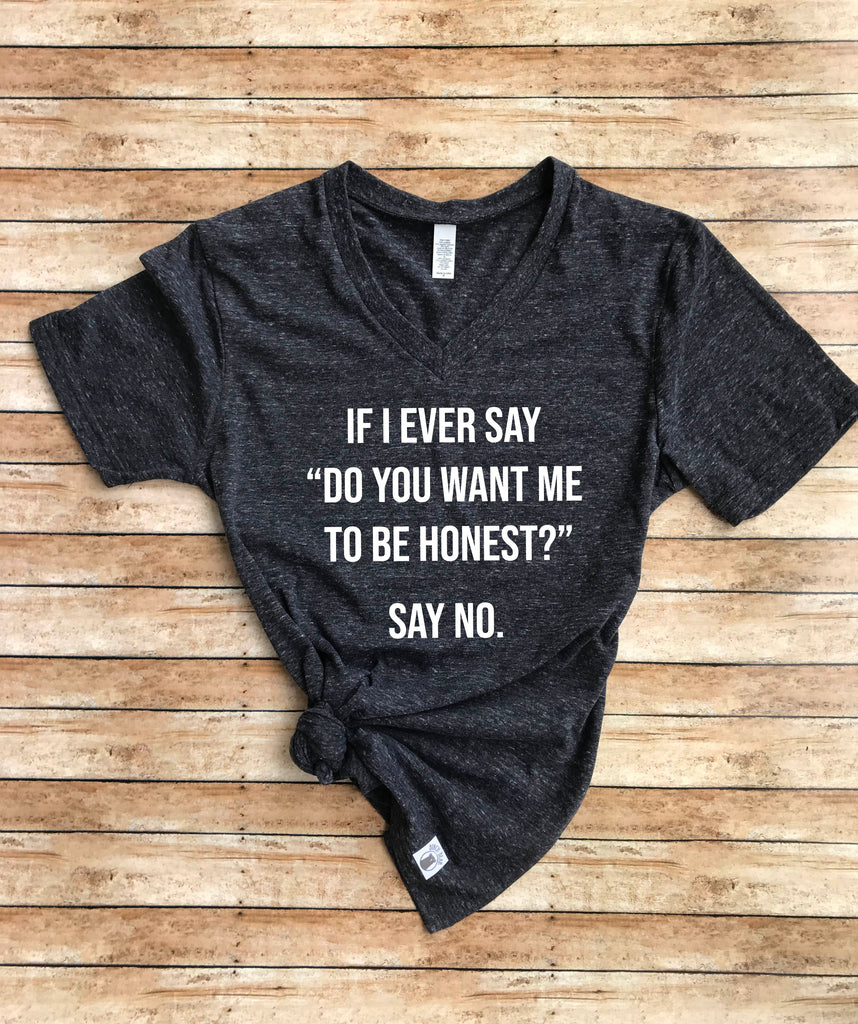 If I Ever Say Do You Want Me To Be Honest Say No Shirt freeshipping - BirchBearCo