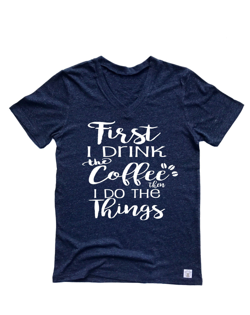 First I Drink The Coffee Then I Do The Things Shirt freeshipping - BirchBearCo