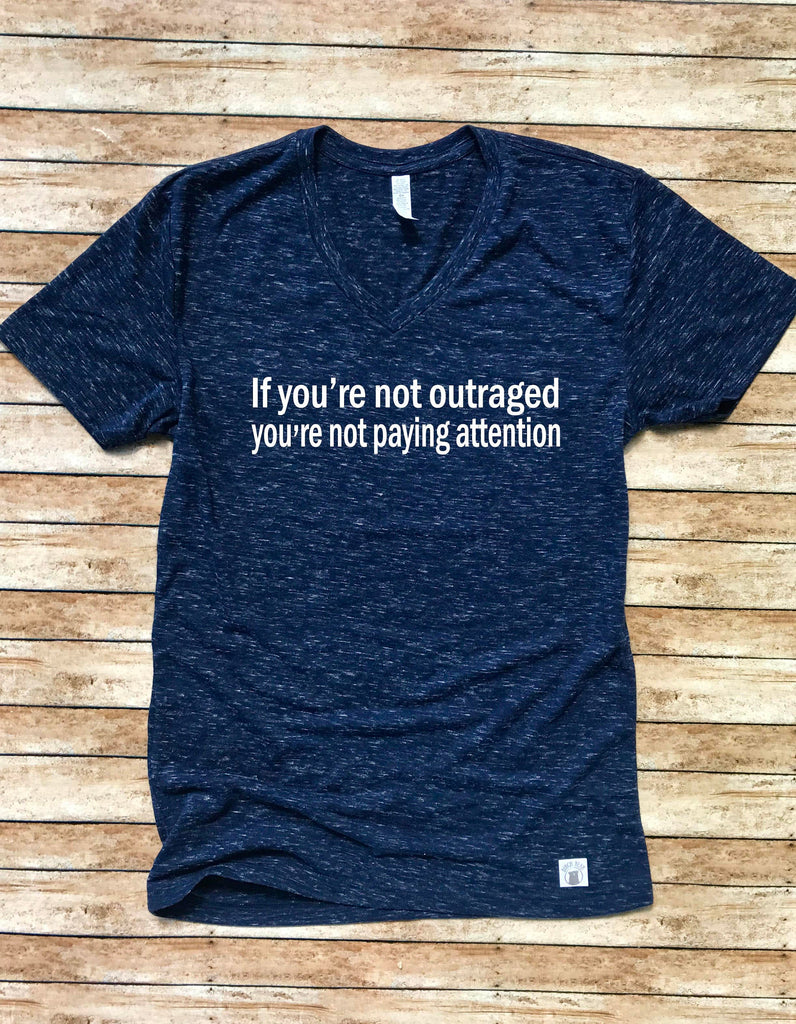 Unisex V Neck T Shirt If You're Not Outraged You're Not Paying Attention - Protest T Shirt freeshipping - BirchBearCo
