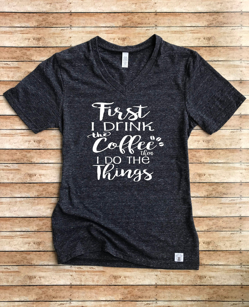 First I Drink The Coffee Then I Do The Things Shirt freeshipping - BirchBearCo