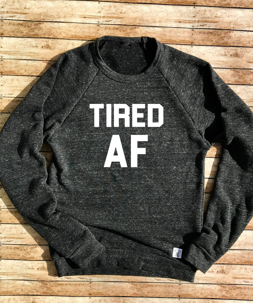 Tired AF Sweatshirt - Comfy Sweatshirt - Womens Sweatshirt - Funny Sweatshirt - Tired Tri-Blend Crewneck Sweatshirt Unisex freeshipping - BirchBearCo