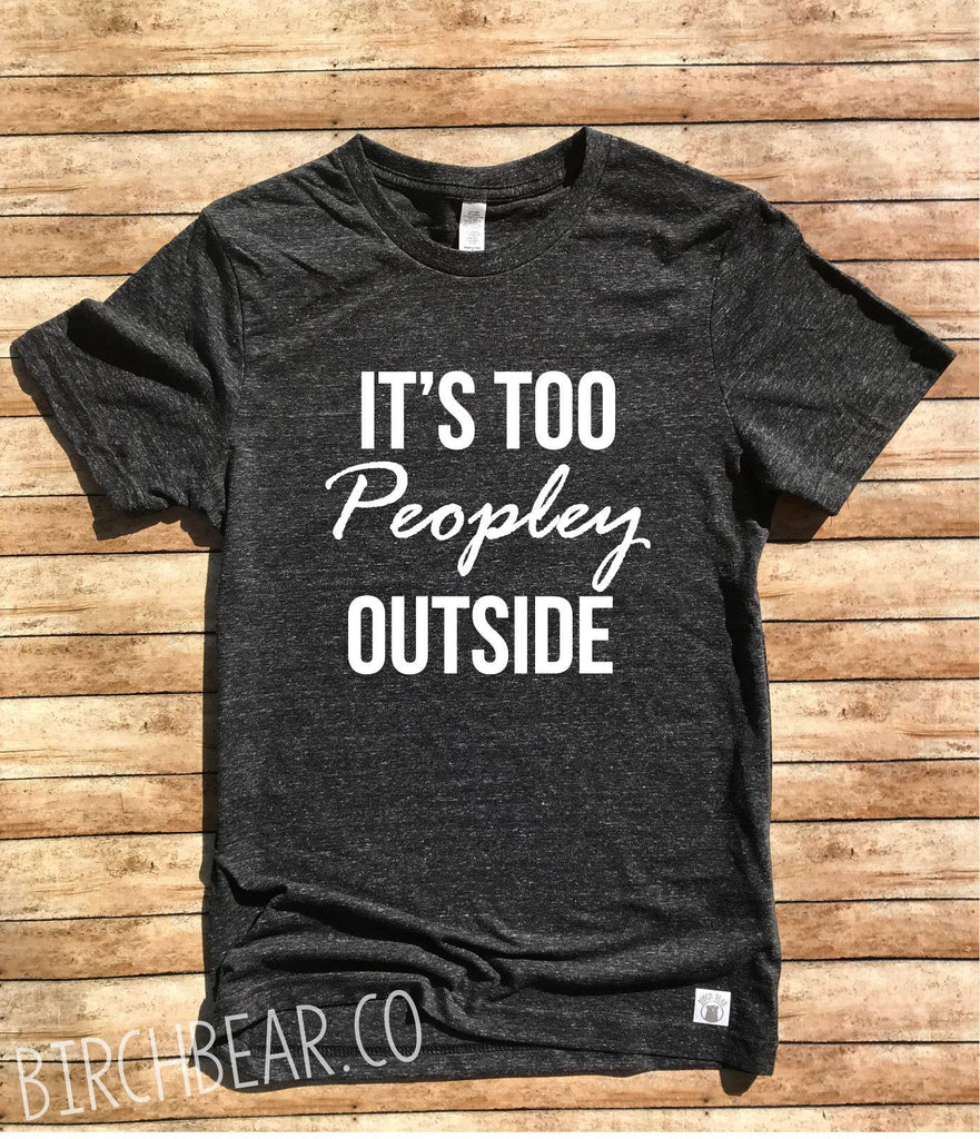 It's Too Peopley Outside Shirt freeshipping - BirchBearCo