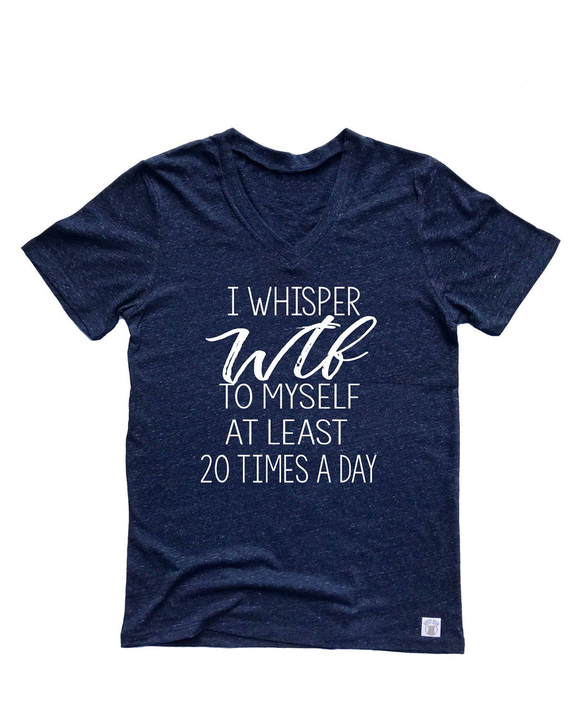 Unisex Tri-Blend V-Neck T-Shirt I Whisper WTF To Myself 20 Times a Day  - Funny T Shirt - Funny Mom Shirt - Shirt for Mom - Mom T Shirt freeshipping - BirchBearCo