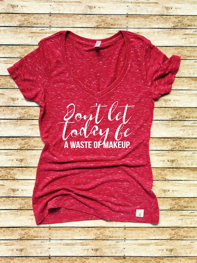 Women's Form Fitting V-Neck Don't Let Today Be A Waste Of Makeup - Funny T Shirt - Makeup Shirt - Funny Makeup Quote freeshipping - BirchBearCo