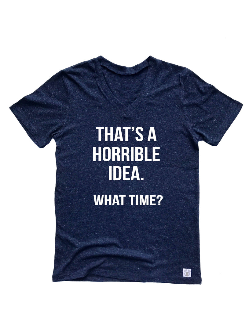 That's A Horrible Idea What Time Shirt - Best Friends Shirts - Sarcastic Shirt Sarcasm Shirt - Funny Shirt Unisex Tri-Blend V-Neck T-Shirt freeshipping - BirchBearCo