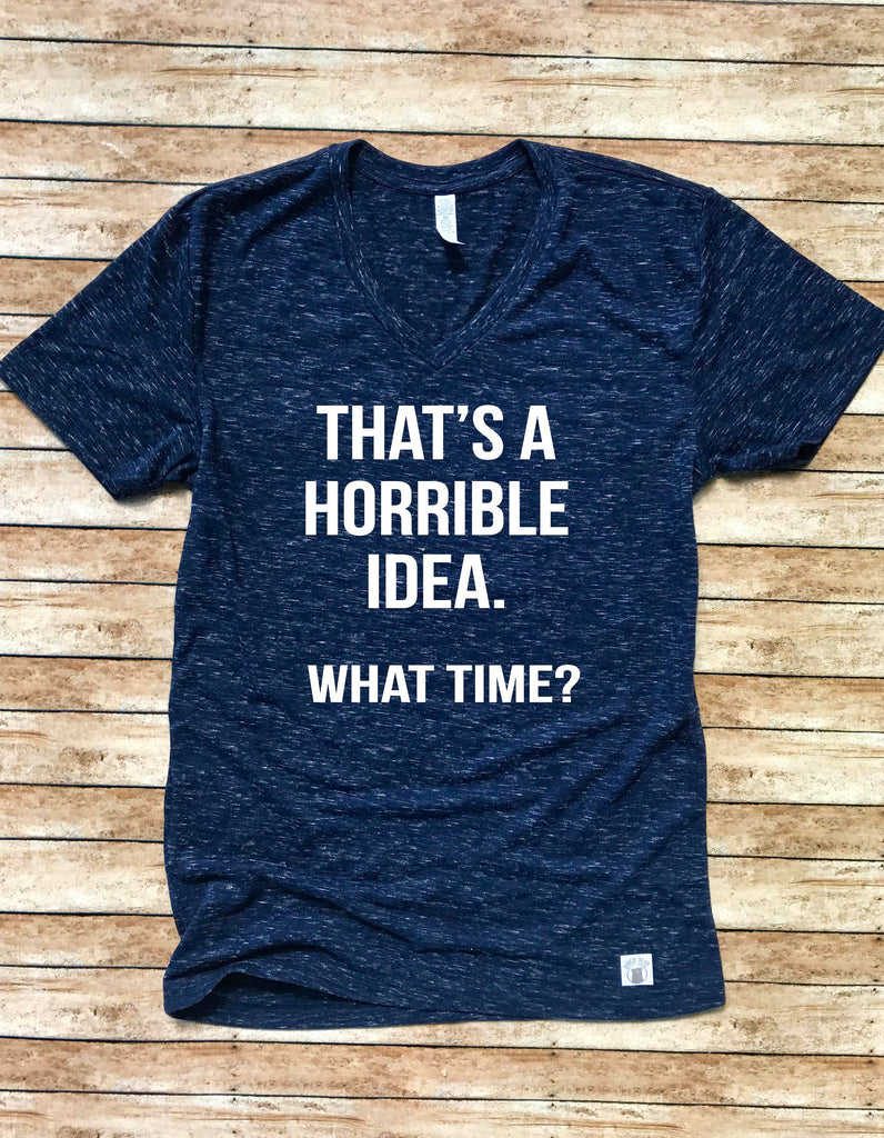 Unisex V Neck T Shirt That's a Horrible Idea What Time - Funny T Shirt - Trending T Shirt - Best Friend Shirt - Best friend t shirt freeshipping - BirchBearCo