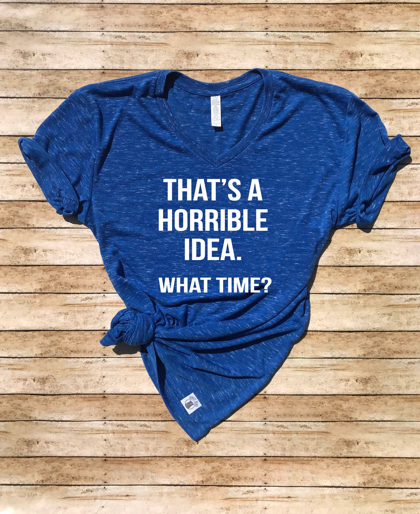 Unisex V Neck T Shirt That's a Horrible Idea What Time - Funny T Shirt - Trending T Shirt - Best Friend Shirt - Best friend t shirt freeshipping - BirchBearCo