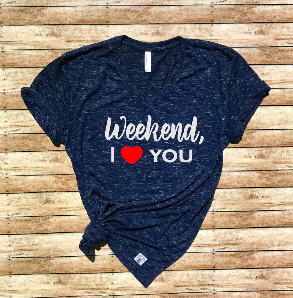 Unisex V Neck T Shirt Weekend I Love You - Weekend T Shirt - Weekend Shirt - Weekend Vibes freeshipping - BirchBearCo