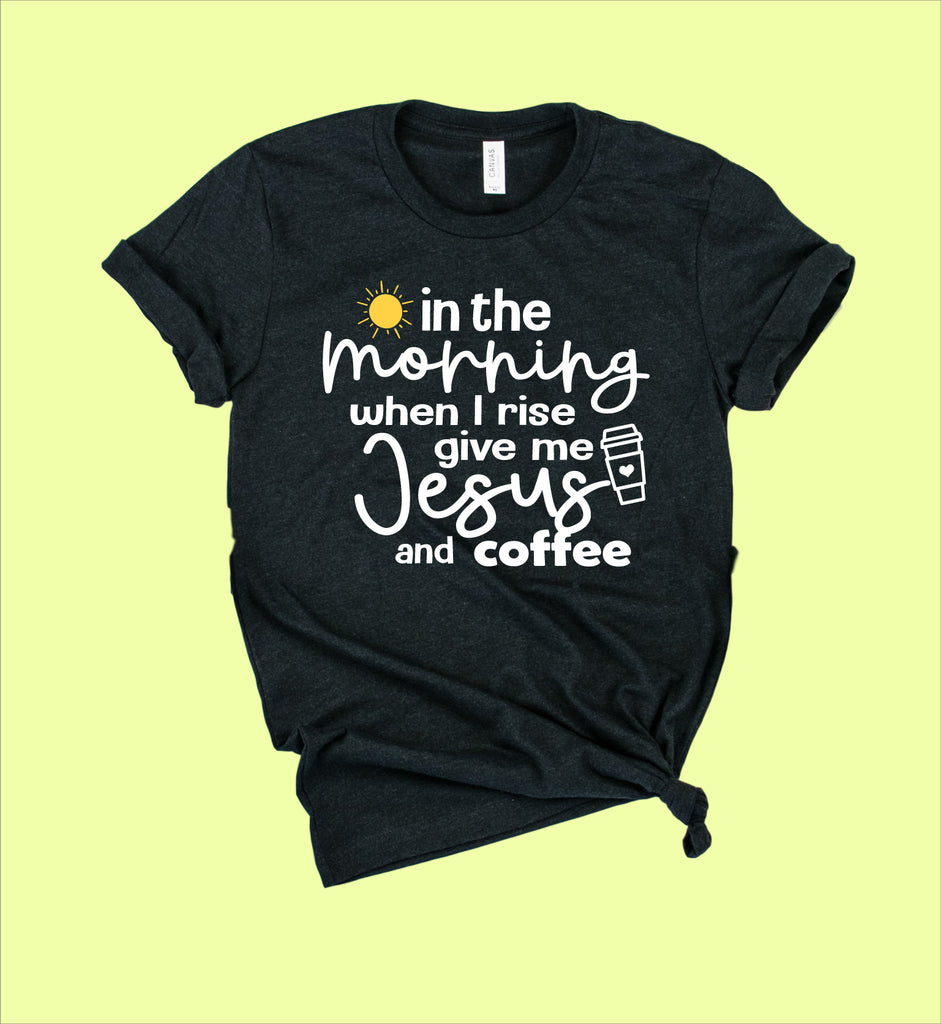 In The Morning When I Rise Give Me Coffee And Jesus Shirt | Unisex Crew freeshipping - BirchBearCo