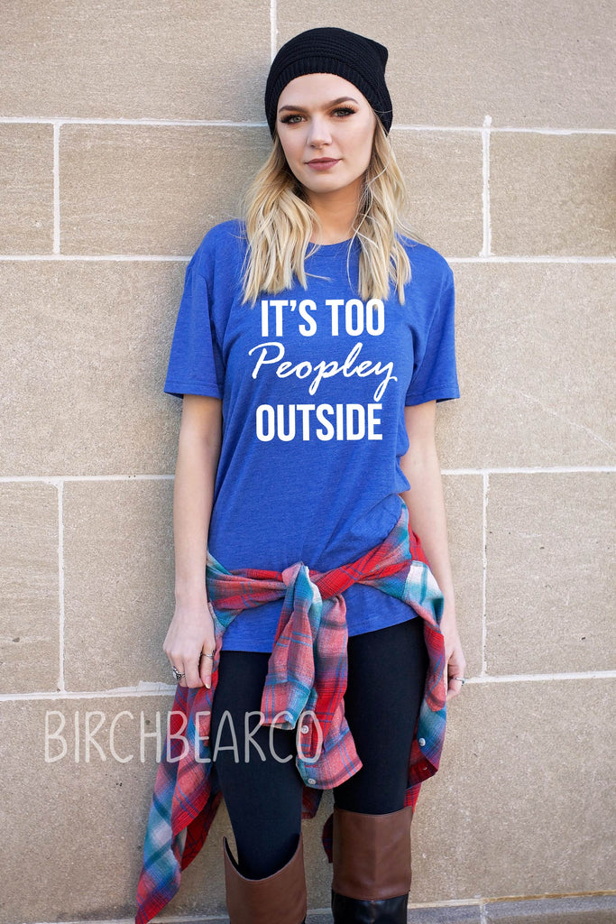 It's Too Peopley Outside Shirt freeshipping - BirchBearCo