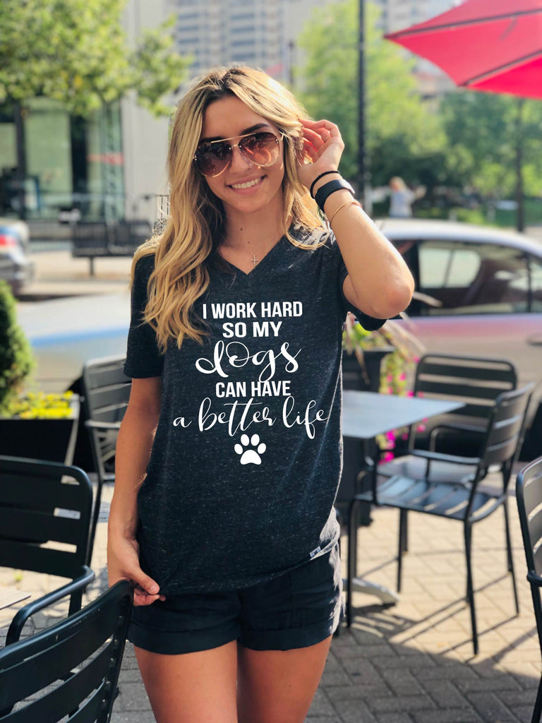 I Work Hard So My Dogs Can Live A Better Life Shirt - Sarcasm Shirt - Unisex V Neck freeshipping - BirchBearCo