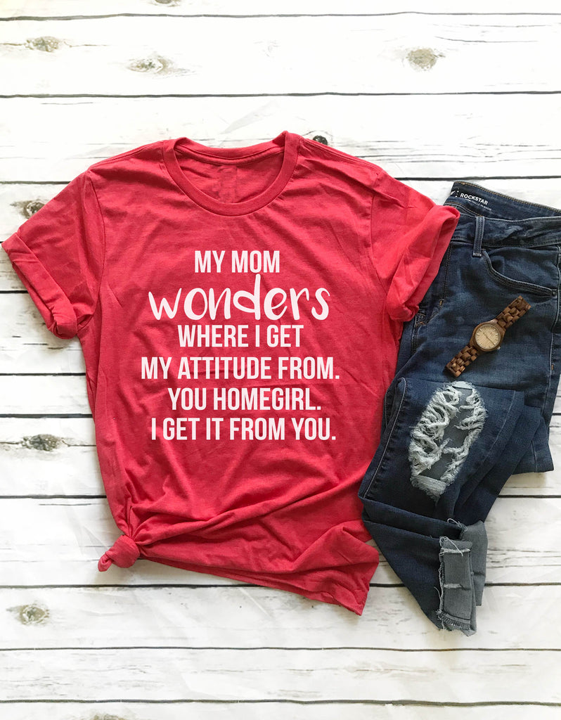 My Mom Wonders Where I Get My Attitude From Shirt freeshipping - BirchBearCo