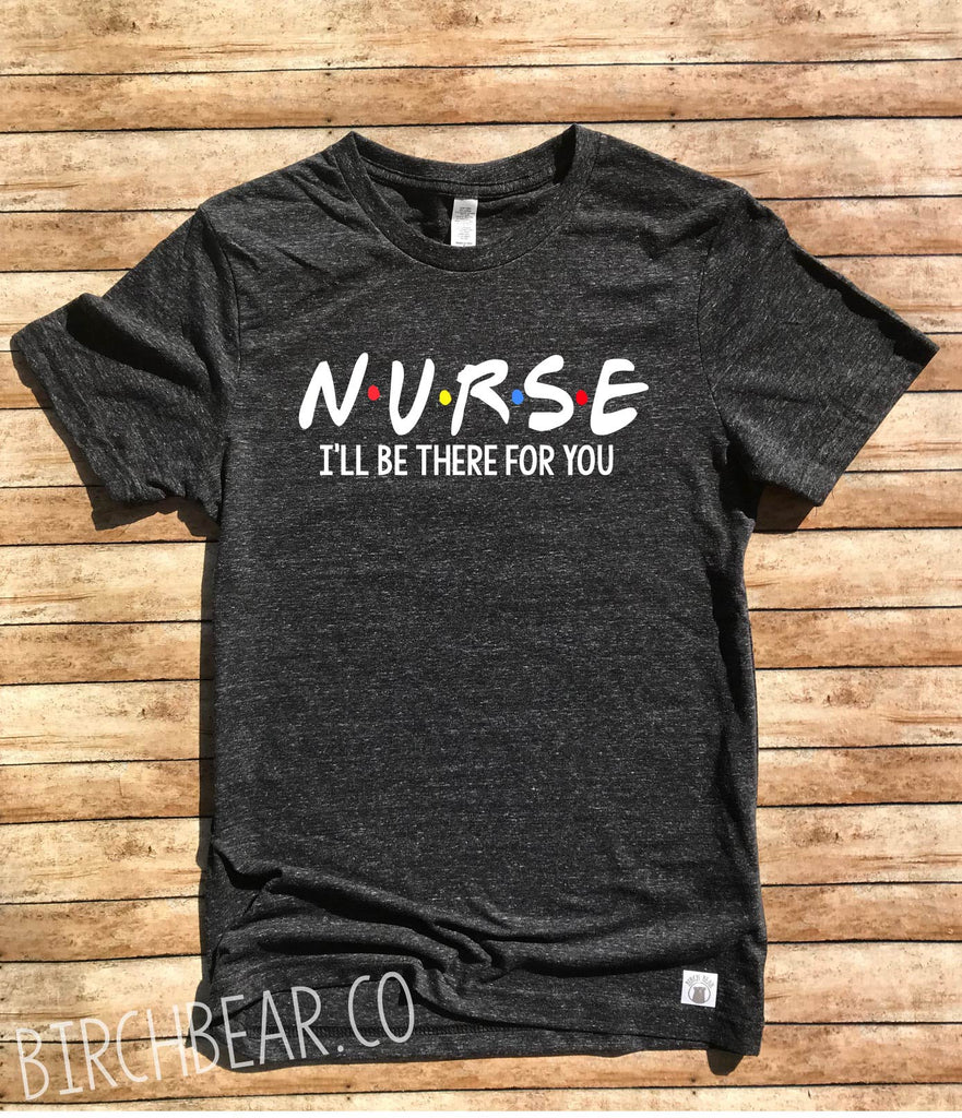 Nurse I'll Be There For You Shirt - Nursing Shirt - Nursing T Shirt - Nurse T Shirt - Nurse Shirt Unisex Tri-Blend T-Shirt freeshipping - BirchBearCo