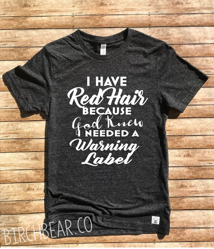 I Have Red Hair Because God Knew I Needed A Warning Label Shirt freeshipping - BirchBearCo