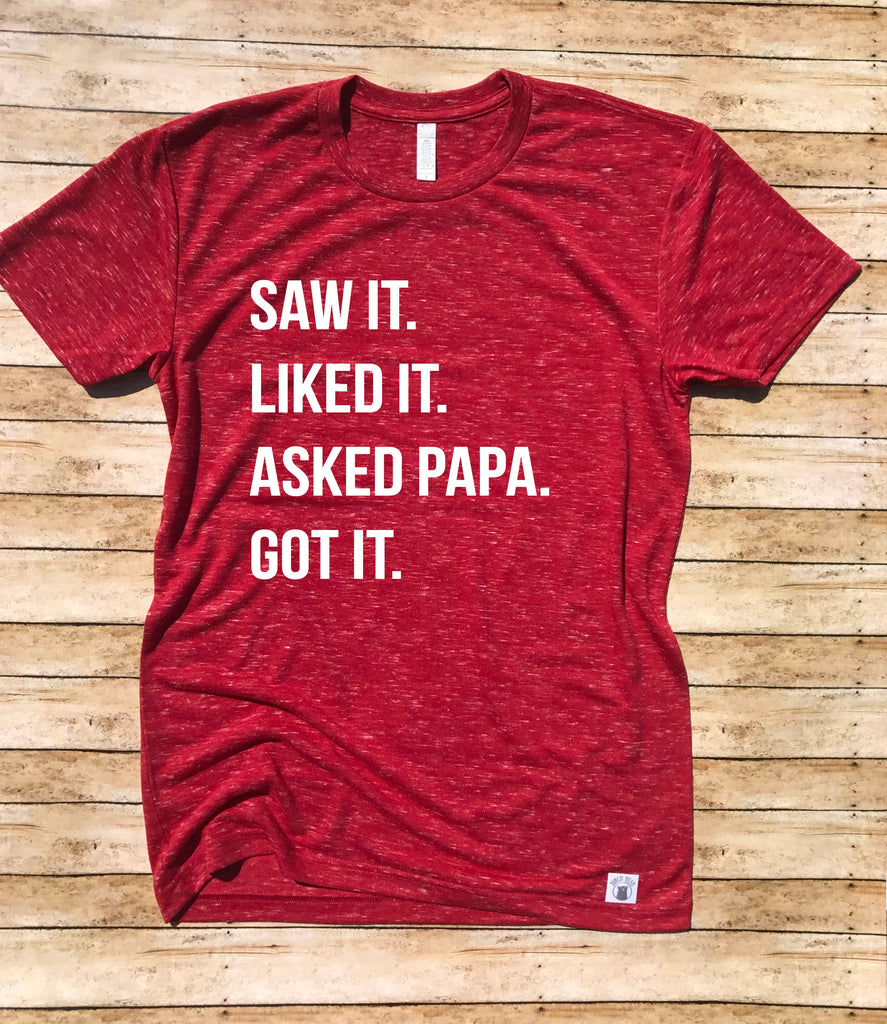 Saw It Liked It Asked Papa Got It Shirt freeshipping - BirchBearCo