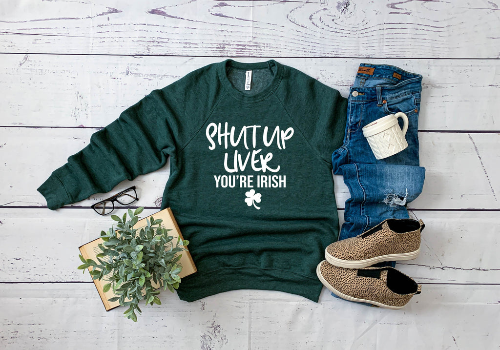 Shut Up Liver Youre Irish  - St Patricks Day Sweatshirt - Funny St. Patricks Day Shirt freeshipping - BirchBearCo