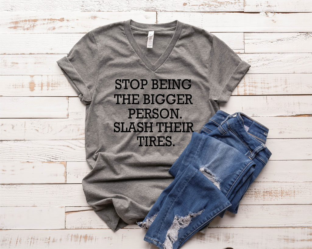 Stop Being The Bigger Person Slash Their Tires Shirt - Funny Shirt - Sarcasm Shirt freeshipping - BirchBearCo