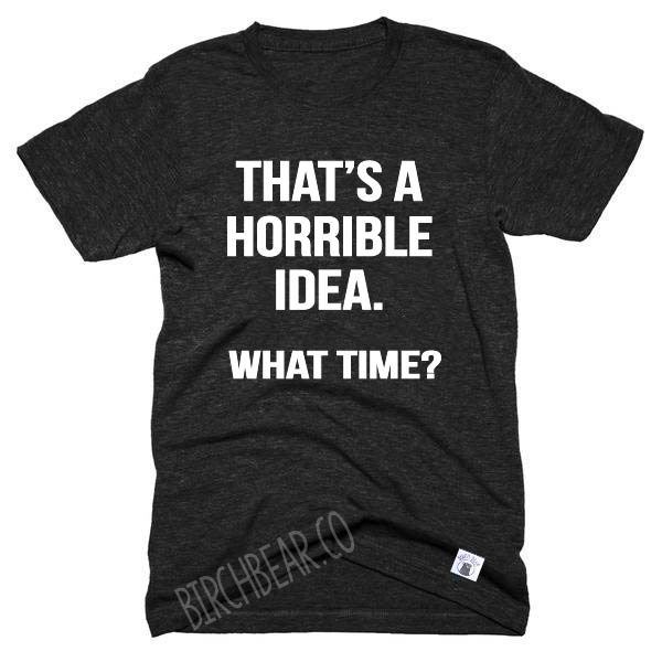 That's A Horrible Idea What Time Shirt - Funny Graphic T Shirt - Best Friend Shirt - Best friend t shirt Unisex Tri-Blend T-Shirt freeshipping - BirchBearCo