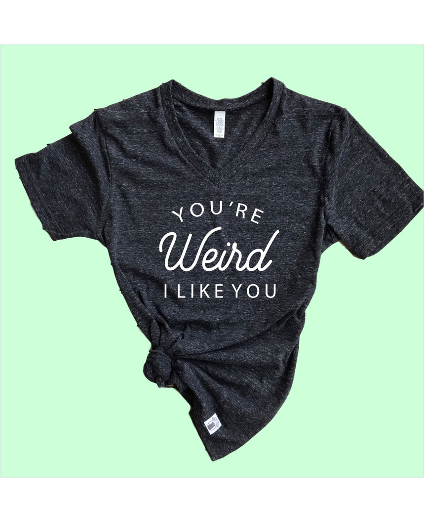 Youre Weird I Like You Shirt | Unisex V Neck freeshipping - BirchBearCo