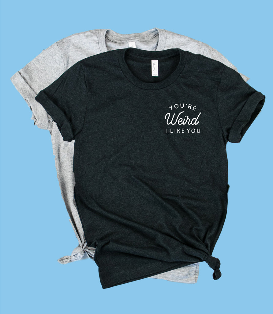 Youre Weird I Like You Shirt | Unisex Crew freeshipping - BirchBearCo